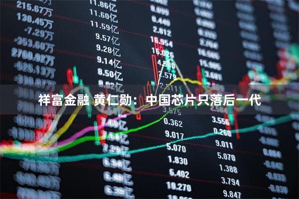 祥富金融 黄仁勋：中国芯片只落后一代