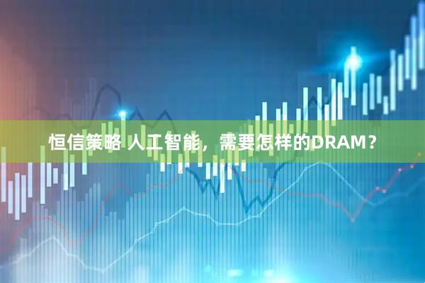恒信策略 人工智能，需要怎样的DRAM？
