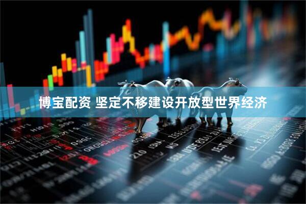 博宝配资 坚定不移建设开放型世界经济