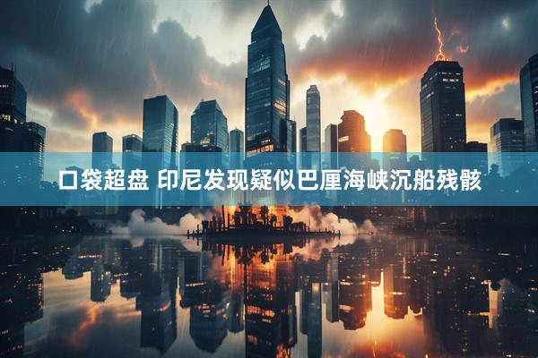 口袋超盘 印尼发现疑似巴厘海峡沉船残骸