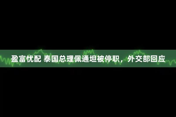 盈富忧配 泰国总理佩通坦被停职，外交部回应