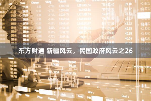 东方财通 新疆风云，民国政府风云之26