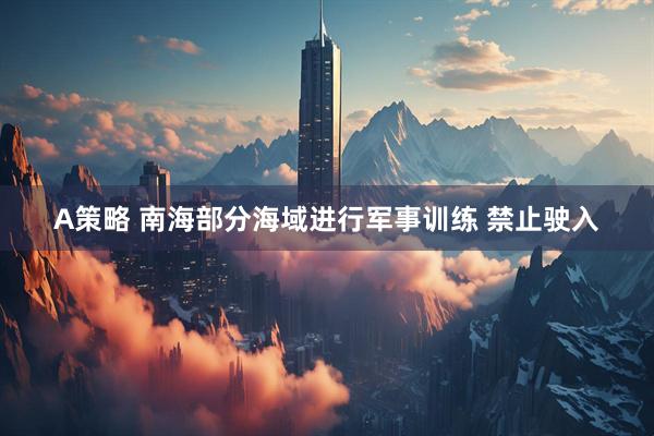 A策略 南海部分海域进行军事训练 禁止驶入