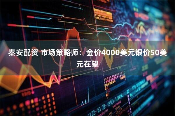 秦安配资 市场策略师：金价4000美元银价50美元在望