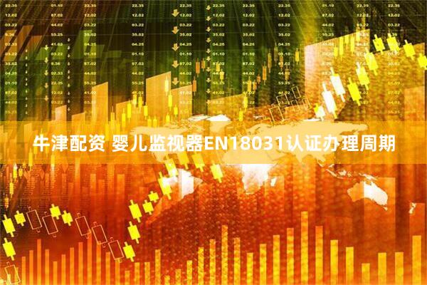 牛津配资 婴儿监视器EN18031认证办理周期