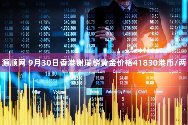 源顺网 9月30日香港谢瑞麟黄金价格41830港币/两