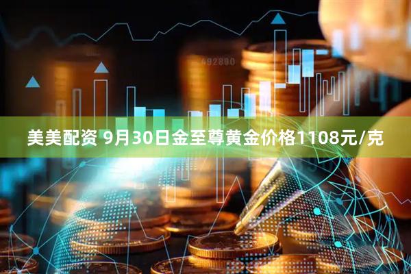 美美配资 9月30日金至尊黄金价格1108元/克