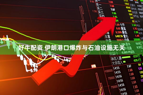 好牛配资 伊朗港口爆炸与石油设施无关