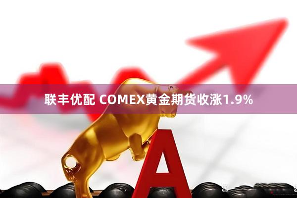 联丰优配 COMEX黄金期货收涨1.9%