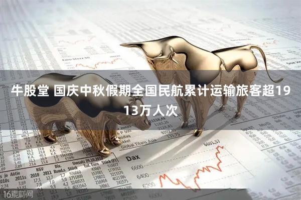 牛股堂 国庆中秋假期全国民航累计运输旅客超1913万人次