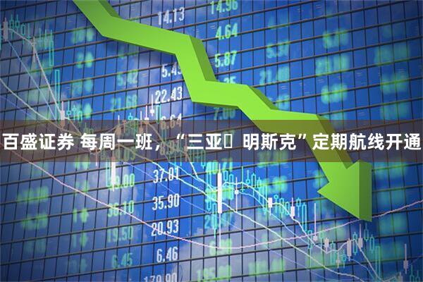 百盛证券 每周一班，“三亚⇌明斯克”定期航线开通