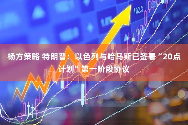 杨方策略 特朗普：以色列与哈马斯已签署“20点计划”第一阶段协议