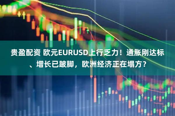 贵盈配资 欧元EURUSD上行乏力！通胀刚达标、增长已跛脚，欧洲经济正在塌方？