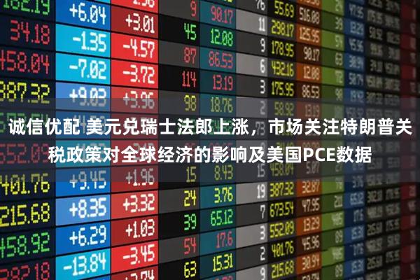 诚信优配 美元兑瑞士法郎上涨，市场关注特朗普关税政策对全球经济的影响及美国PCE数据
