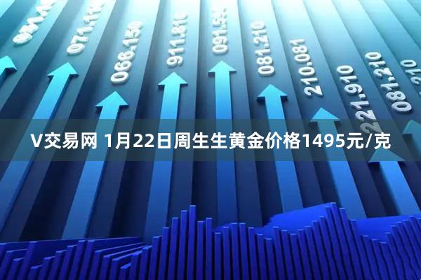 V交易网 1月22日周生生黄金价格1495元/克