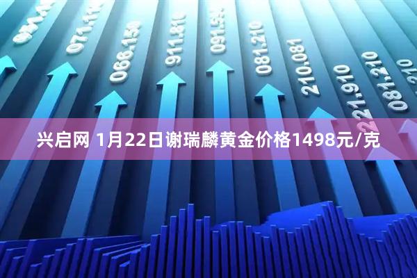 兴启网 1月22日谢瑞麟黄金价格1498元/克
