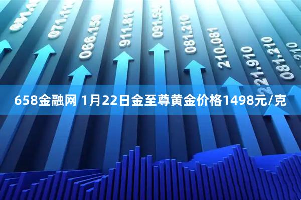 658金融网 1月22日金至尊黄金价格1498元/克