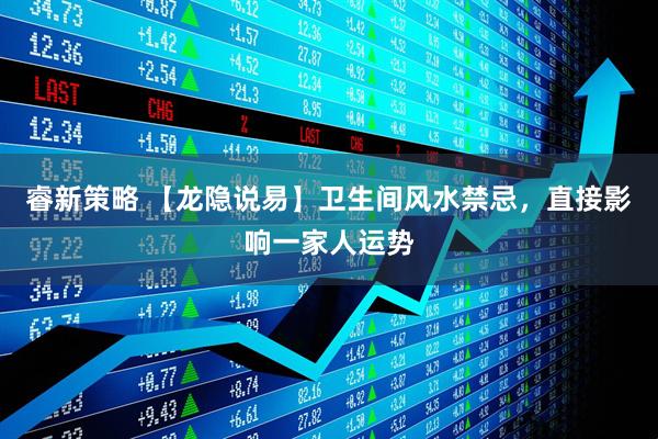 睿新策略 【龙隐说易】卫生间风水禁忌，直接影响一家人运势